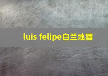 luis felipe白兰地酒